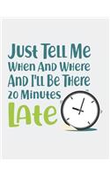 Just Tell Me When and Where and I'll Be There 20 Minutes Late: Blank Line Notebook (8.5 X 11 - 110 Pages)