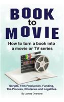 Book to Movie. How to turn a book into a movie or TV series. Scripts, Film Production, Funding, The Process, Obstacles and Legalities.