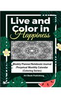 Live and Color in Happiness: Weekly Planner/Notebook/Journal/Perpetual Monthly Calendar (Coloring Series)