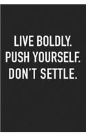 Live Boldly Push Yourself Don't Settle