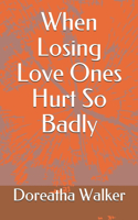 When Losing Love Ones Hurt So Badly