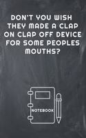 Don't You Wish They Made a Clap on Clap Off Device for Some Peoples Mouths? Notebook: Lined Notebook