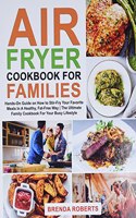 Air Fryer Cookbook for Families: Hands-On Guide on How To Stir- Fry Your Favorite Meals In A Healthy, Fat-Free Way The Ultimate Family Cookbook For Your Busy Lifestyle