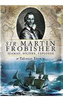 Sir Martin Frobisher: Seaman, Soldier, Explorer