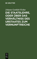 Die Staatslehre, Oder Über Das Verhältniß Des Urstaates Zum Vernunftreiche: In Vorträgen, Gehalten Im Sommer 1813 Auf Der Universität Zu Berlin