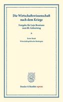 Die Wirtschaftswissenschaft Nach Dem Kriege: Neunundzwanzig Beitrage Uber Den Stand Der Deutschen Und Auslandischen Sozialokonomischen Forschung Nach Dem Kriege. Erster Band: Wirtschaftspolitis