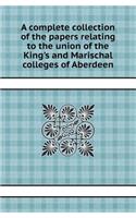 A Complete Collection of the Papers Relating to the Union of the King's and Marischal Colleges of Aberdeen