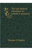 The new federal calculator or scholar's assistant