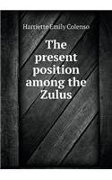 The present position among the Zulus