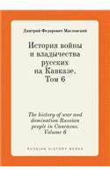 The History of War and Domination Russian People in Caucasus. Volume 6