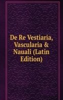 De Re Vestiaria, Vascularia & Nauali (Latin Edition)