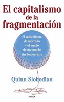El capitalismo de la fragmentacion: El radicalismo de mercado y el sueno de un mundo sin democracia