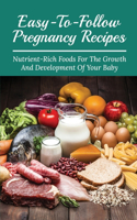 Easy-To-Follow Pregnancy Recipes: Nutrient-Rich Foods For The Growth And Development Of Your Baby: Nutritious Recipes For Mommy To Be And Baby