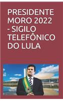 Presidente Moro 2022 - Sigilo Telefônico Do Lula