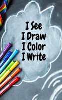 I see I draw I color I write: Simple and easy drawing and coloring book for kids; kids love to draw and color what they see and imagine; keep kids busy with her own drawing and c