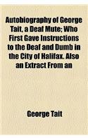 Autobiography of George Tait, a Deaf Mute; Who First Gave Instructions to the Deaf and Dumb in the City of Halifax. Also an Extract from an