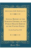 Annual Report of the Surgeon General of the Public Health Service of the United States: For the Fiscal Year 1918 (Classic Reprint)