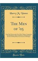 The Men of '05: Some Pen Pictures and a Few Other Things, Concerning One Hundred or More Gentlemen Connected with the First All-Republican Government of Michigan (Classic Reprint)