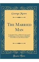 The Married Man: An English Tale, in Which Is Attempted an Illustration of the Passion of Jealousy, in Its Effects on the Human Mind (Classic Reprint): An English Tale, in Which Is Attempted an Illustration of the Passion of Jealousy, in Its Effects on the Human Mind (Classic Reprint)