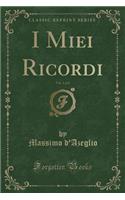 I Miei Ricordi, Vol. 1 of 2 (Classic Reprint)