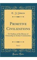 Primitive Civilizations, Vol. 2: Or Outlines of the History of Ownership in Archaic Communities (Classic Reprint)