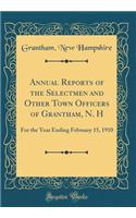 Annual Reports of the Selectmen and Other Town Officers of Grantham, N. H: For the Year Ending February 15, 1910 (Classic Reprint)