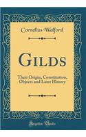 Gilds: Their Origin, Constitution, Objects and Later History (Classic Reprint)