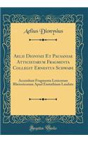 Aelii Dionysii Et Pausaniae Atticistarum Fragmenta Collegit Ernestus Schwabe: Accendunt Fragmenta Lexicorum Rhetoricorum Apud Eustathium Laudata (Classic Reprint)