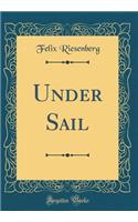 Under Sail (Classic Reprint)