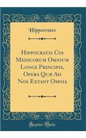 Hippocratis Coi Medicorum Omnium Longe Principis, Opera QuÃ¦ Ad Nos Extant Omnia (Classic Reprint)