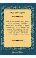 An Exposition of the Late Schism in the Methodist Episcopal Church in Charleston, in Which the Conduct of the Schismatics, and the Course of the Church Towards Them, Are Fully Set Forth, and Their Complaints Against the Ministry Answered