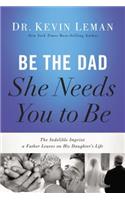 Be the Dad She Needs You to Be: The Indelible Imprint a Father Leaves on His Daughter's Life