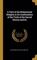 A View of the Brahminical Religion in Its Confirmation of the Truth of the Sacred History and Its