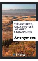 The Antidote, Or, a Protest Against Unhappiness