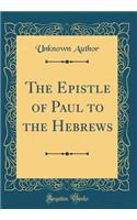 The Epistle of Paul to the Hebrews (Classic Reprint)
