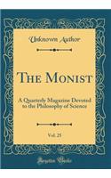 The Monist, Vol. 25: A Quarterly Magazine Devoted to the Philosophy of Science (Classic Reprint): A Quarterly Magazine Devoted to the Philosophy of Science (Classic Reprint)