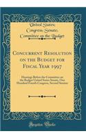Concurrent Resolution on the Budget for Fiscal Year 1997: Hearings Before the Committee on the Budget United States Senate, One Hundred Fourth Congress, Second Session (Classic Reprint)