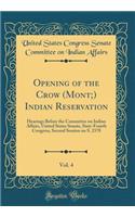 Opening of the Crow (Mont;) Indian Reservation, Vol. 4: Hearings Before the Committee on Indian Affairs, United States Senate, Sixty-Fourth Congress, Second Session on S. 2378 (Classic Reprint): Hearings Before the Committee on Indian Affairs, United States Senate, Sixty-Fourth Congress, Second Session on S. 2378 (Classic Reprint)