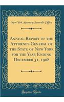 Annual Report of the Attorney-General of the State of New York for the Year Ending December 31, 1908 (Classic Reprint)