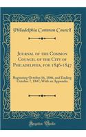Journal of the Common Council of the City of Philadelphia, for 1846-1847: Beginning October 16, 1846, and Ending October 7, 1847; With an Appendix (Classic Reprint)