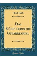 Das Künstlerische Gitarrespiel (Classic Reprint)