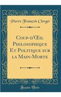 Coup-d'Oeil Philosophique Et Politique Sur La Main-Morte (Classic Reprint)
