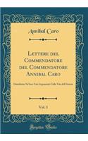 Lettere del Commendatore del Commendatore Annibal Caro, Vol. 1: Distribuite Ne'loro Vari Argomenti Colla Vita Dell'autore (Classic Reprint): Distribuite Ne'loro Vari Argomenti Colla Vita Dell'autore (Classic Reprint)