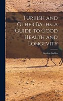 Turkish and Other Baths. a Guide to Good Health and Longevity