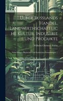 Ueber Russlands Handel, Landwirthschaftliche Kultur, Industrie Und Produkte