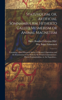 Statuvolism, or, Artificial Somnambulism, Hitherto Called Mesmerism or Animal Magnetism: Containing a Brief Historical Survey of Mesmer's Operations and the Examination of the Same by the French Commissioners: Phreno-somnambulism, or, th