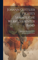 Johann Gottlieb Fichte's sämmtliche Werke. Siebenter Band