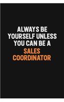 Always Be Yourself Unless You Can Be A Sales Coordinator