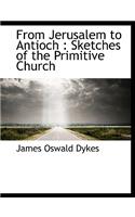 From Jerusalem to Antioch: Sketches of the Primitive Church