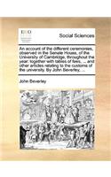 An Account of the Different Ceremonies, Observed in the Senate House, of the University of Cambridge, Throughout the Year: Together with Tables of Fees, ... and Other Articles Relating to the Customs of the University. by John Beverley, ...